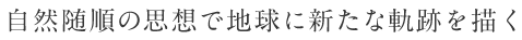自然随順の思想で地球に新たな軌跡を描く