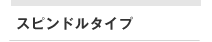 スピンドルタイプ